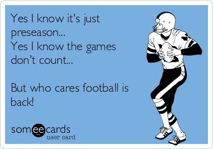 Yes I know it's just preseason... Yes I know the games don't count... But who cares football is back!