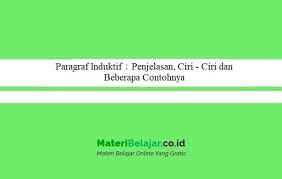 Untuk menjalankan penalaran induktif yang baik, adalah perlu untuk menjalankan sejumlah besar pemerhatian, mencari corak di antara mereka, dan dapat membuat generalisasi dari data yang dikumpulkan. Contoh Paragraf Induktif Penejelasan Ciri Ciri Dan Contohnya