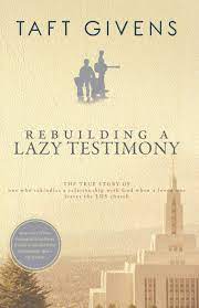 Check spelling or type a new query. Rebuilding A Lazy Testimony True Story Of One Who Rekindles A Relationship With God After A Loved One Leaves The Lds Church Memoirs This Side Of A Mormon Faith Crisis Givens Taft