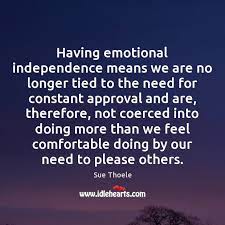 What does it mean to be emotionally independent? Having Emotional Independence Means We Are No Longer Tied To The Need Idlehearts
