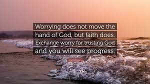Joyce Meyer Quote Worrying Does Not Move The Hand Of God But Faith Does Exchange Worry For Trusting God And You Will See Progress