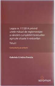 Anunturi legea nr 17 din 2014. Legea Nr 17 2014 Privind Unele Masuri De Reglementare A Vanzarii Cumpararii Terenurilor Agricole Situate In Extravilan Titlul I Gabriela Cristina Frentiu Cel Mai Mic PreÈ› Recenzie Rezumat CÄƒrÈ›i Gabriela Cristina Frentiu