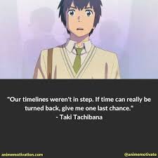 14 Of The Best Anime Quotes From The Movie Your Name Taki, miki, and their friend tsukasa travel to gifu by train on a trip to hida, though taki does not know the name of the town, instead relying on sketches he has made of the surrounding landscape from. anime quotes from the movie