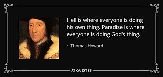 Norfolk was the son of bernard edward howard, 12th duke of norfolk, and lady elizabeth, daughter of henry belasyse, 2nd earl fauconberg. Thomas Howard 3rd Duke Of Norfolk Quote Hell Is Where Everyone Is Doing His Own Thing Paradise
