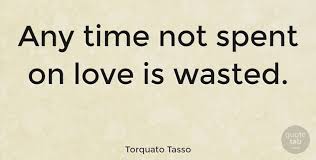 Read torquato tasso from the story quotes for the soul by ashleycox3 (ashley cox) with 198 reads. Torquato Tasso Any Time Not Spent On Love Is Wasted Quotetab