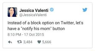 F Jessica Valenti Jessicavalenti Instead Of A Block Option On Twitter Let S Have A Notify His Mom Button 8 10 Pm 17 Oct 2015 A 3 3 484 5666