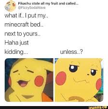 1 I Pikachu Stole All My Fruit And Called 771 Fizzysodawave What If I Put My Minecraft Bed Next To Yours Haha Just Kidding Unless Ifunny Funny Relatable Memes