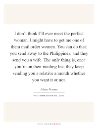 I Don T Think I Ll Ever Meet The Perfect Woman I Might Have To Picture Quotes