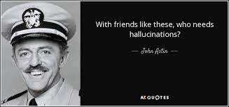 Having great friends to share your life with is a gift like no other, and having a best friend is one of life's most precious gifts. John Astin Quote With Friends Like These Who Needs Hallucinations