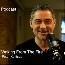Peter Kofitsas- Waking From The Fire • A podcast