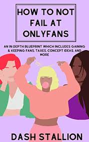 Can you use a prepaid card for how does onlyfans work? Amazon Com How To Not Fail At Onlyfans An In Depth Blueprint Which Includes Gaining Keeping Fans Taxes Concept Ideas And More Ebook Stallion Dash Kindle Store