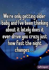 We Re Only Getting Older Baby And I Ve Been Thinking About It Lately Does It Ever Drive You Crazy Just How Fast The Changes Lyrics Best Song Lyrics Getting Old