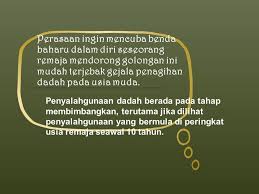 Penyalahgunaan dadah dalam kalangan remaja merupakan masalah kesihatan dan keselamatan yang utama semenjak kajian pengesanan penggunaan dadah dalam kalangan pelajar sekolah, pelajar kolej dan remaja dewasa mula dilakukan semenjak 25 tahun yang lepas (monti, colby & o 'leary, 2001). Faktor Penghayatan Etika Dan Peradaban F Group 7 Facebook
