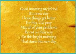 Good Morning My Friend It S A New Day I Hope Things Get Better For This I Did Pray Good Morning Friends Quotes Morning Quotes For Friends Good Morning Quotes