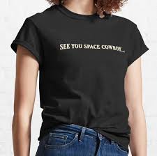Cowboy bebop quotes by quotesgems. See You Space Cowboy T Shirts Redbubble