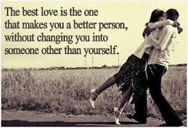  The Best Love Is The One That Makes You A Better Person Without Changing You Into Someone Other Than Yourself Best Love Love Quotes Life Quotes