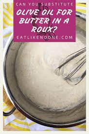Can You Substitute Olive Oil For Butter In A Roux Eat Like No One Else