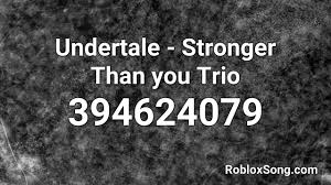 You can use the comment section at the bottom of this page to communicate with us and also give us suggestions. Undertale Stronger Than You Trio Roblox Id Music Code Youtube