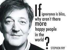 Stephen Fry: "If ignorance is bliss, why aren't there more happy people in  the world?" Loree Lough: GOOD QUESTION!!!