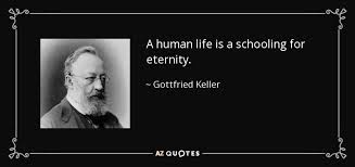 Here are some quotable lines about the value of education outside of school, the teacher being reality. Gottfried Keller Quote A Human Life Is A Schooling For Eternity