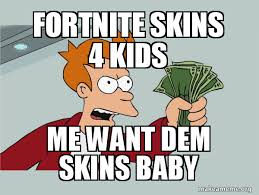 He can play it, but make sure he doesn't become a fortnite kid. Fortnite Skins 4 Kids Me Want Dem Skins Baby 1 Make A Meme