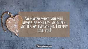 You are my queen quotes. No Matter What You Will Always Be My Lady My Queen My Life My Everything I Deeply Love You Hoopoequotes