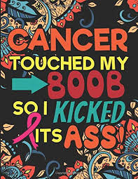 See all formats and editions hide other formats and editions. Amazon Com Cancer Touched My Boob So I Kicked Its Ass A Swear Word Coloring Book To Support Breast Cancer Patients Cancer Survivors Adult Coloring Book To Get You Motivation Relaxation