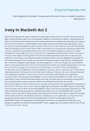 Dramatic irony is a structural device that involves the audience knowing something the characters are unaware of. Irony In Macbeth Act 2 Essay Example