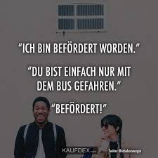 Ich Bin Befordert Worden Du Bist Einfach Nur Mit Dem Bus Witzige Spruche Lustige Spruche Lustige Zitate