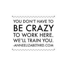 Weeklywisdom You Don T Have To Be Crazy To Work Here We Ll Train You Wellness Wisdom Week