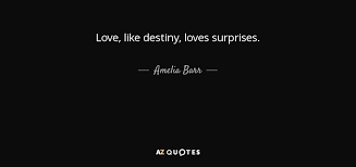 Though love is expressed in various forms and between different relationships, eternal love is accomplished between a man and a woman. Amelia Barr Quote Love Like Destiny Loves Surprises