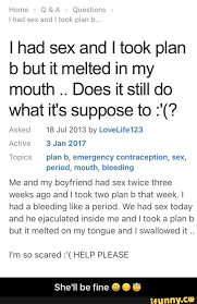 I'll do it if he (ask) me 3. I Had Sex And I Took Plan B But It Melted In My Mouth Does It Still Do What It S Suppose To 18 Jul 2013 By Lovelife123 3 Jan 2017