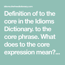 Definition Of To The Core In The Idioms Dictionary To The Core Phrase What Does To The Core Expression Mean Defin In 2020 Idiom Dictionary Idioms And Phrases Idioms