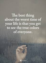 Tough Times Quotes The Best Thing About The Worst Time Of Your Life Is That You Get To See The True Colors Of Ev Tough Times Quotes Tough Quote Bad Times