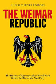 Amazon Com The Weimar Republic The History Of Germany After World War I Before The Rise Of The Nazi Party Ebook Charles River Editors Kindle Store