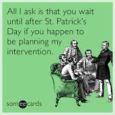 Patrick's day memes & ecards | someecards. All I Ask Is That You Wait Until After St Patrick S Day If You Happen To Be Planning My Intervention St Patrick S Day Ecard