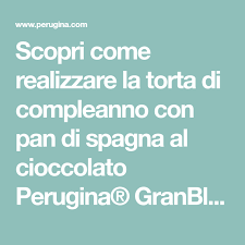 Scopri Come Realizzare La Torta Di Compleanno Con Pan Di Spagna Al Cioccolato Perugina Granblocc Pan Di Spagna Al Cioccolato Torte Di Compleanno Pan Di Spagna