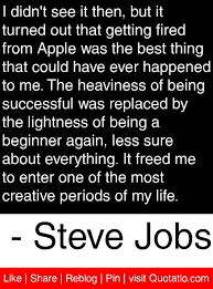 I Didn T See It Then But It Turned Out That Getting Fired From Apple Was The Best Thing That Could Have Ever Job Quotes Steve Jobs Quotes Motivational Quotes