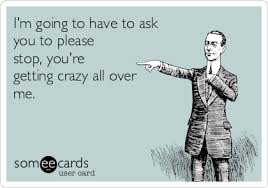Is it a good idea to stop being crazy? I M Going To Have To Ask You To Please Stop You Re Getting Crazy All Over Me Confession Ecard