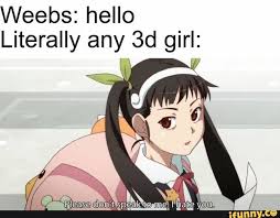 Weebs Hello Literally Any 3d Girl Ifunny Anime Funny Anime Memes Funny Anime Memes