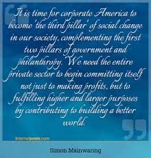 It Is Time For Corporate America To Become The Third Pillar Of Social Change In Our Society Complementing The First Two Pillars Of Government And Philanthropy We Need The Entire Private Sector