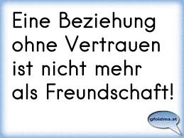 Eine Beziehung Ohne Vertrauen Ist Nicht Mehr Als Freundschaft Osterreichische Spruche Und Zitate