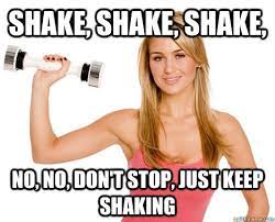 Shake Shake Shake No No Don T Stop Just Keep Shaking Shake Weight Girl Quickmeme