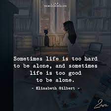 Sometimes Life Is Too Hard To Be Alone Life Is Hard Quotes Good Life Quotes Wisdom Quotes