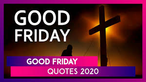 It commemorates the death of jesus christ for human society at calvary. Good Friday 2020 Quotes Messages And Thoughts To Share On The Christian Observance Youtube