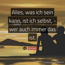 That's the best way to put it. Bob Dylan Zitat Alles Was Ich Sein Kann Ist Ich Sagdas