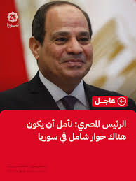الرئيس المصري عبد الفتاح السيسي: نأمل أن يكون هناك حوار شامل لا يستثني أحدا  في سوريا