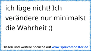 Ich Lüge Nicht Ich Verändere Nur Minimalst Die Wahrheit
