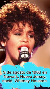 9 de agosto de 1963 en Newark, Nueva Jersey, Whitney Houston casi parecía  destinada desde su nacimiento a convertirse en cantante. Su madre, Cissy  Houston era la ministra del coro de la Iglesia ...