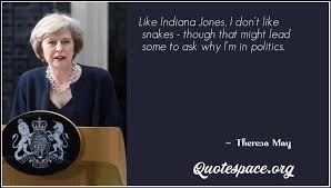 List 1 wise famous quotes about indiana jones snakes: Like Indiana Jones I Don T Like Snakes Though That Might Lead Some To Ask Why I M In Politics Theresa May Www Quotespace Org